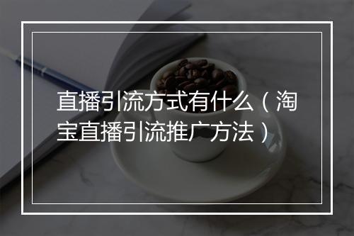 直播引流方式有什么（淘宝直播引流推广方法）