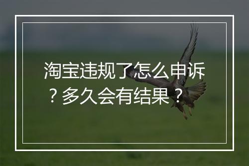 淘宝违规了怎么申诉？多久会有结果？