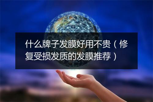 什么牌子发膜好用不贵（修复受损发质的发膜推荐）