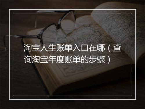 淘宝人生账单入口在哪（查询淘宝年度账单的步骤）