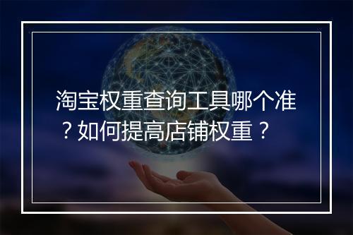 淘宝权重查询工具哪个准？如何提高店铺权重？