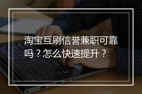 淘宝互刷信誉兼职可靠吗？怎么快速提升？