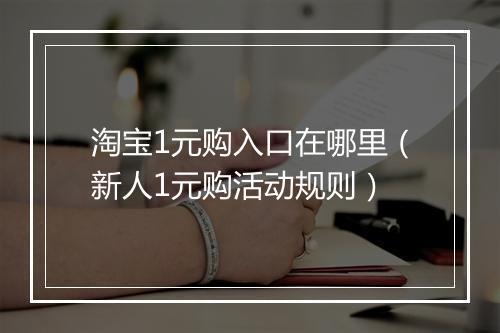 淘宝1元购入口在哪里（新人1元购活动规则）
