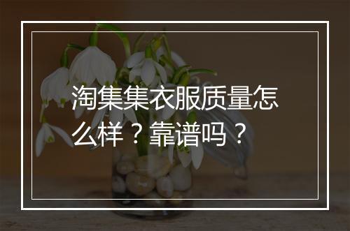 淘集集衣服质量怎么样？靠谱吗？