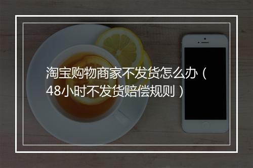 淘宝购物商家不发货怎么办（48小时不发货赔偿规则）
