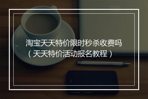 淘宝天天特价限时秒杀收费吗（天天特价活动报名教程）