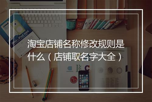 淘宝店铺名称修改规则是什么（店铺取名字大全）