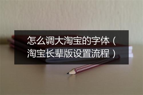 怎么调大淘宝的字体（淘宝长辈版设置流程）