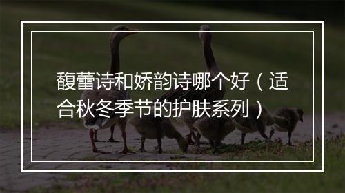 馥蕾诗和娇韵诗哪个好（适合秋冬季节的护肤系列）