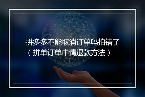 拼多多不能取消订单吗拍错了（拼单订单申请退款方法）