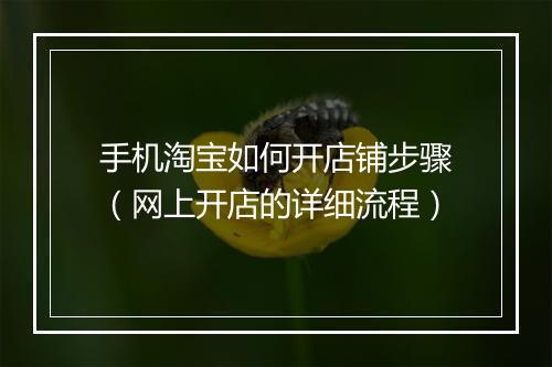 手机淘宝如何开店铺步骤（网上开店的详细流程）