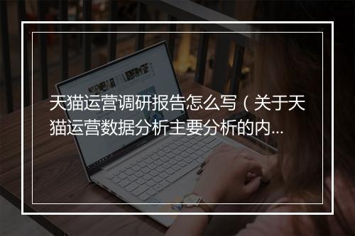 天猫运营调研报告怎么写（关于天猫运营数据分析主要分析的内容）