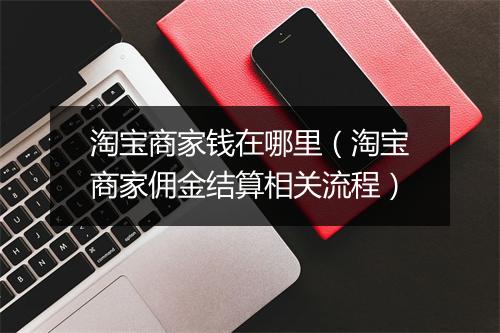 淘宝商家钱在哪里（淘宝商家佣金结算相关流程）