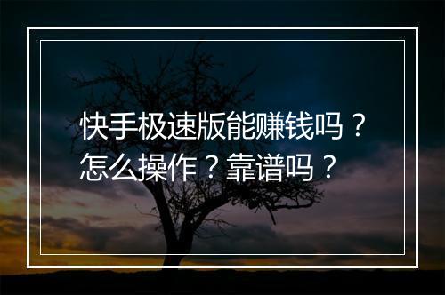 快手极速版能赚钱吗？怎么操作？靠谱吗？