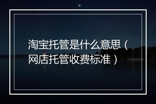 淘宝托管是什么意思（网店托管收费标准）