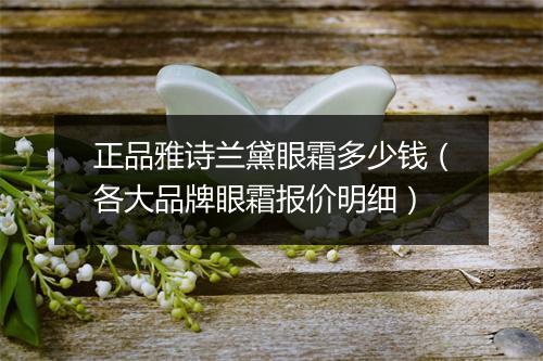 正品雅诗兰黛眼霜多少钱（各大品牌眼霜报价明细）