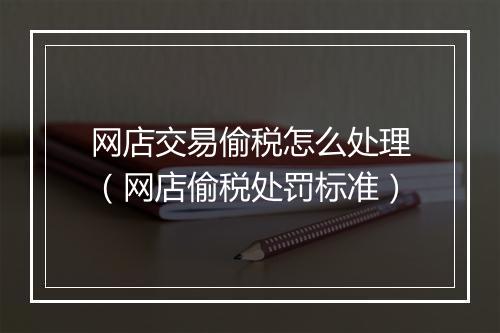网店交易偷税怎么处理（网店偷税处罚标准）
