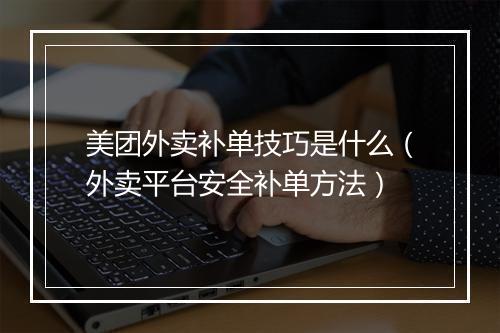 美团外卖补单技巧是什么（外卖平台安全补单方法）