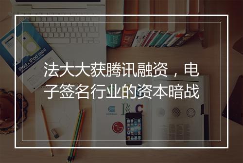 法大大获腾讯融资，电子签名行业的资本暗战