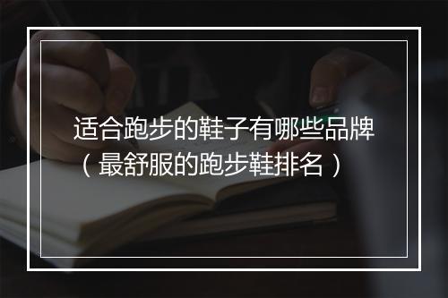 适合跑步的鞋子有哪些品牌（最舒服的跑步鞋排名）