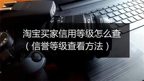 淘宝买家信用等级怎么查（信誉等级查看方法）