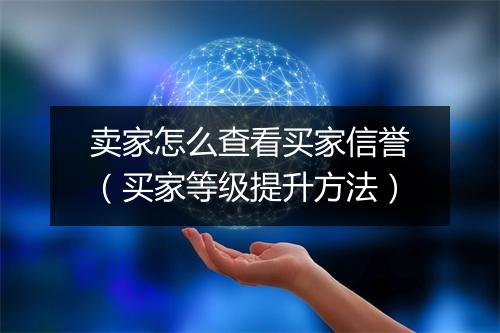 卖家怎么查看买家信誉（买家等级提升方法）