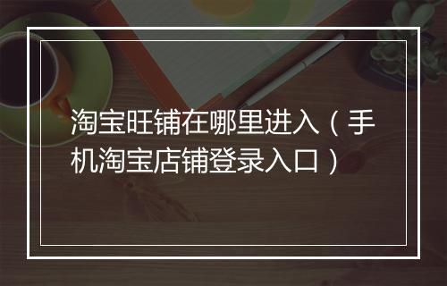 淘宝旺铺在哪里进入（手机淘宝店铺登录入口）