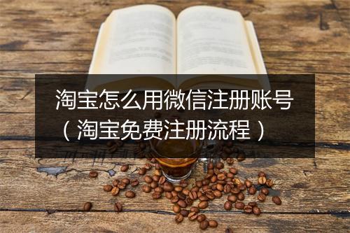 淘宝怎么用微信注册账号（淘宝免费注册流程）