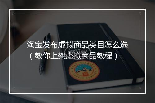 淘宝发布虚拟商品类目怎么选（教你上架虚拟商品教程）