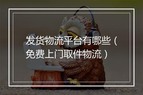 发货物流平台有哪些（免费上门取件物流）