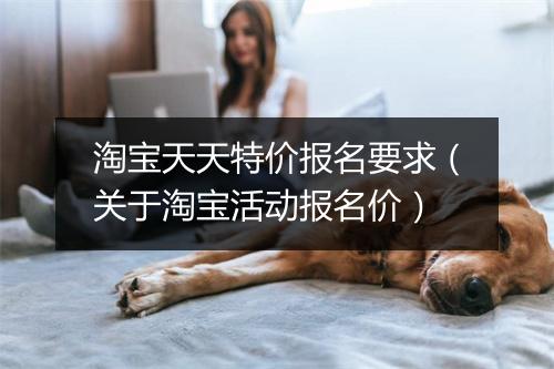 淘宝天天特价报名要求（关于淘宝活动报名价）