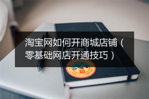 淘宝网如何开商城店铺（零基础网店开通技巧）