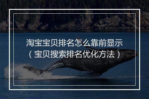 淘宝宝贝排名怎么靠前显示（宝贝搜索排名优化方法）