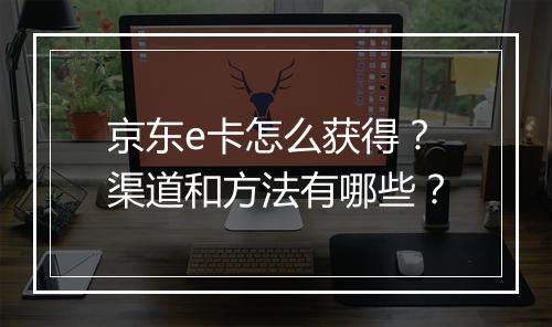 京东e卡怎么获得？渠道和方法有哪些？