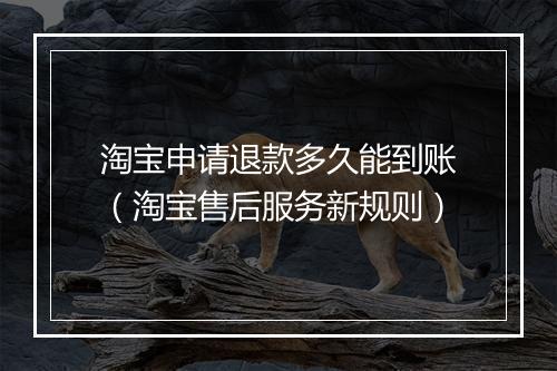 淘宝申请退款多久能到账（淘宝售后服务新规则）