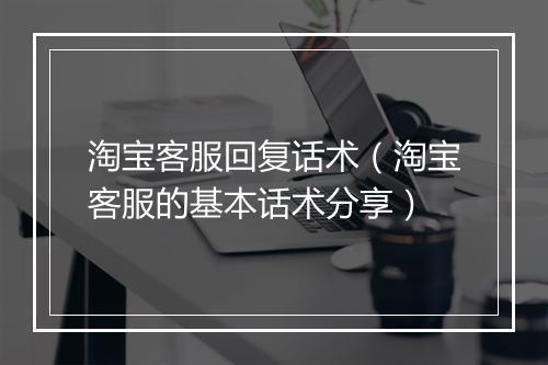 淘宝客服回复话术（淘宝客服的基本话术分享）