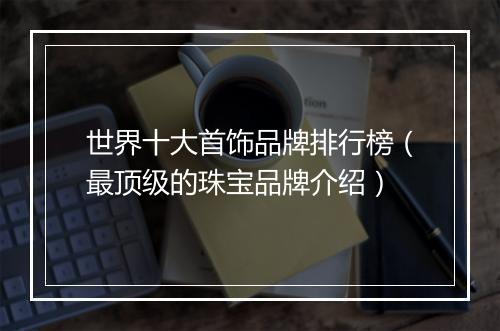 世界十大首饰品牌排行榜（最顶级的珠宝品牌介绍）