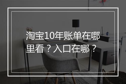 淘宝10年账单在哪里看？入口在哪？