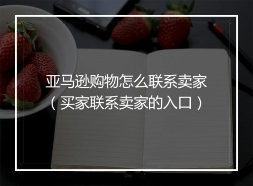 亚马逊购物怎么联系卖家（买家联系卖家的入口）