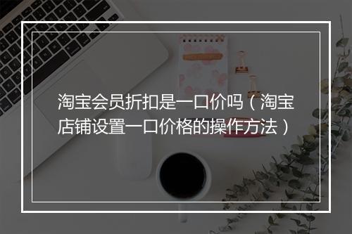 淘宝会员折扣是一口价吗（淘宝店铺设置一口价格的操作方法）