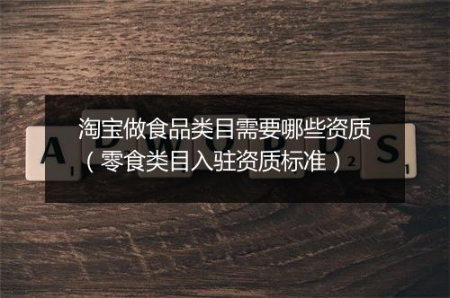淘宝做食品类目需要哪些资质（零食类目入驻资质标准）