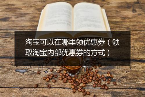 淘宝可以在哪里领优惠券（领取淘宝内部优惠券的方式）