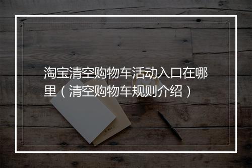 淘宝清空购物车活动入口在哪里（清空购物车规则介绍）