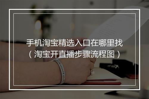 手机淘宝精选入口在哪里找（淘宝开直播步骤流程图）