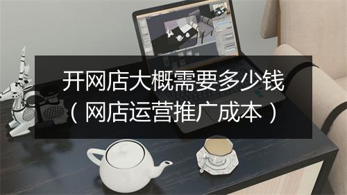 开网店大概需要多少钱（网店运营推广成本）