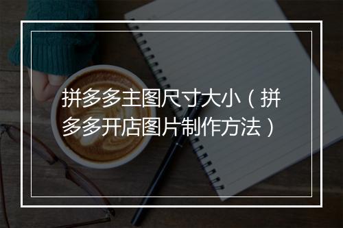 拼多多主图尺寸大小（拼多多开店图片制作方法）