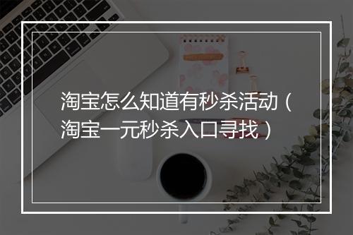 淘宝怎么知道有秒杀活动（淘宝一元秒杀入口寻找）