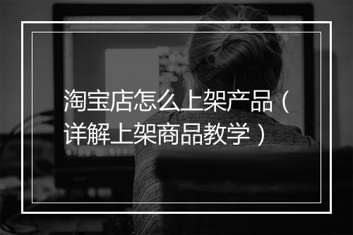 淘宝店怎么上架产品（详解上架商品教学）