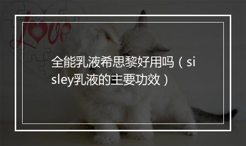 全能乳液希思黎好用吗（sisley乳液的主要功效）
