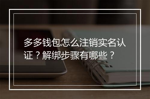 多多钱包怎么注销实名认证？解绑步骤有哪些？
